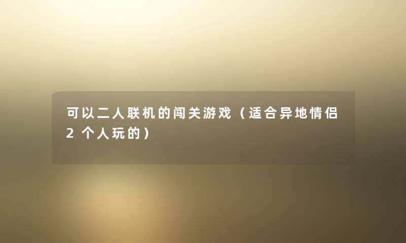 可以二人联机的闯关游戏（适合异地情侣2个人玩的）