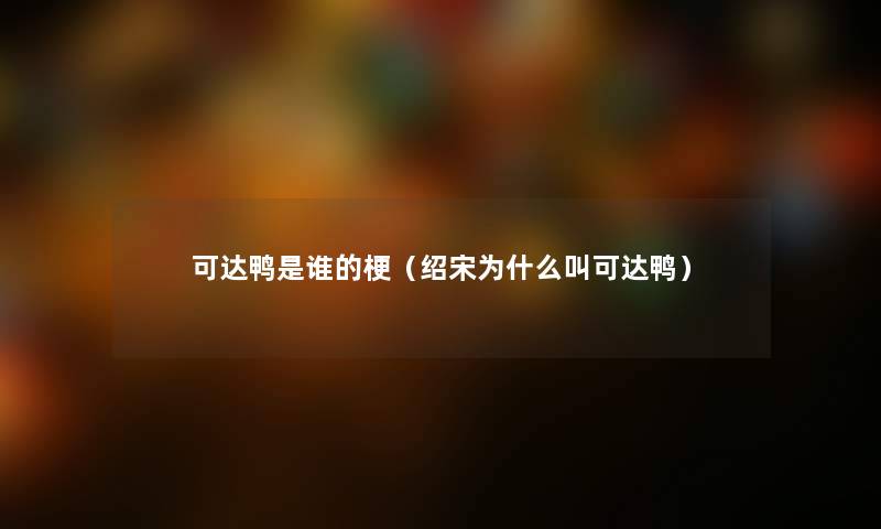 可达鸭是谁的梗（绍宋为什么叫可达鸭）