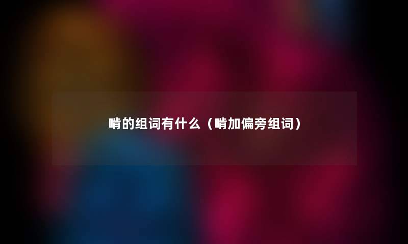 啃的组词有什么（啃加偏旁组词）