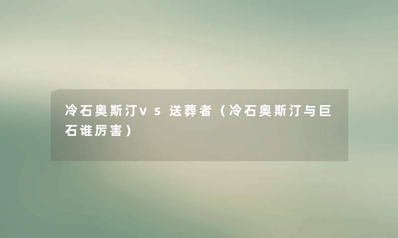 冷石奥斯汀vs送葬者（冷石奥斯汀与巨石谁厉害）