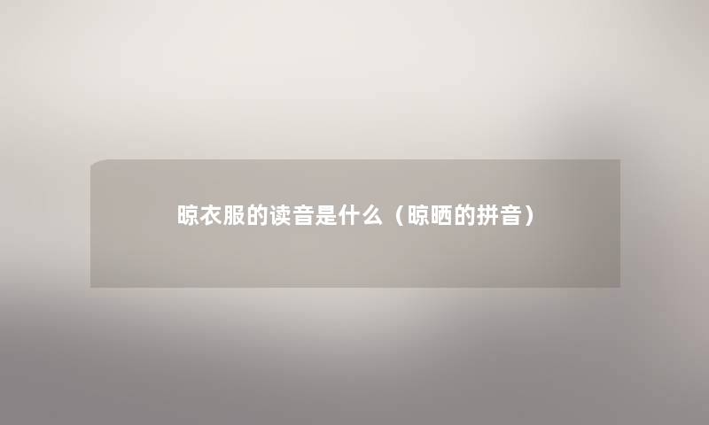 晾衣服的读音是什么（晾晒的拼音）