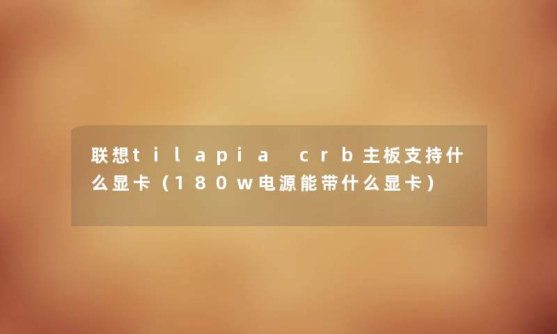 联想tilapia crb主板支持什么显卡（180w电源能带什么显卡）