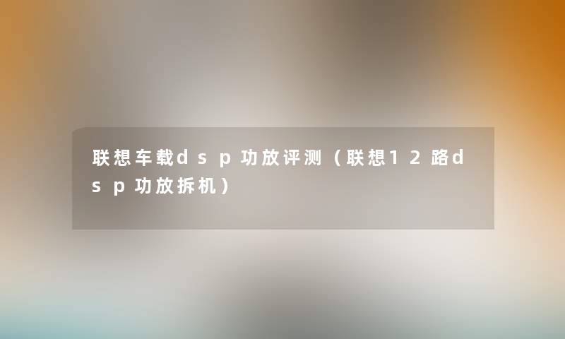 联想车载dsp功放评测（联想12路dsp功放拆机）