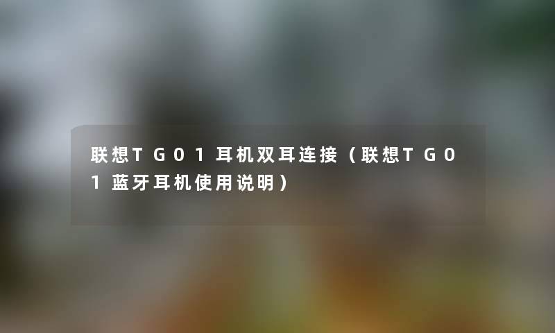 联想TG01耳机双耳连接（联想TG01蓝牙耳机使用说明）