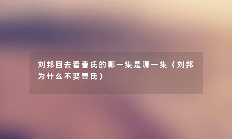 刘邦回去看曹氏的哪一集是哪一集（刘邦为什么不娶曹氏）