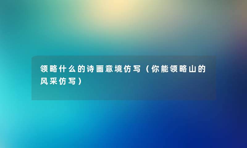 领略什么的诗画意境仿写（你能领略山的风采仿写）
