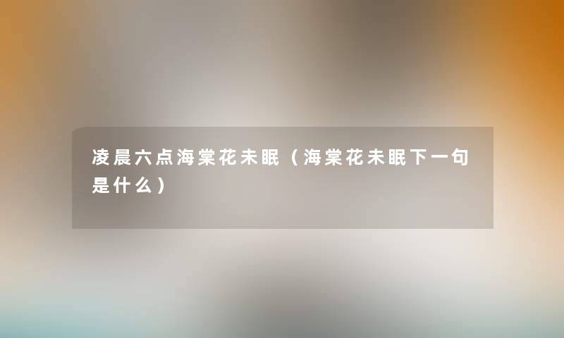 凌晨六点海棠花未眠（海棠花未眠下一句是什么）