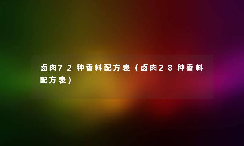 卤肉72种香料配方表（卤肉28种香料配方表）
