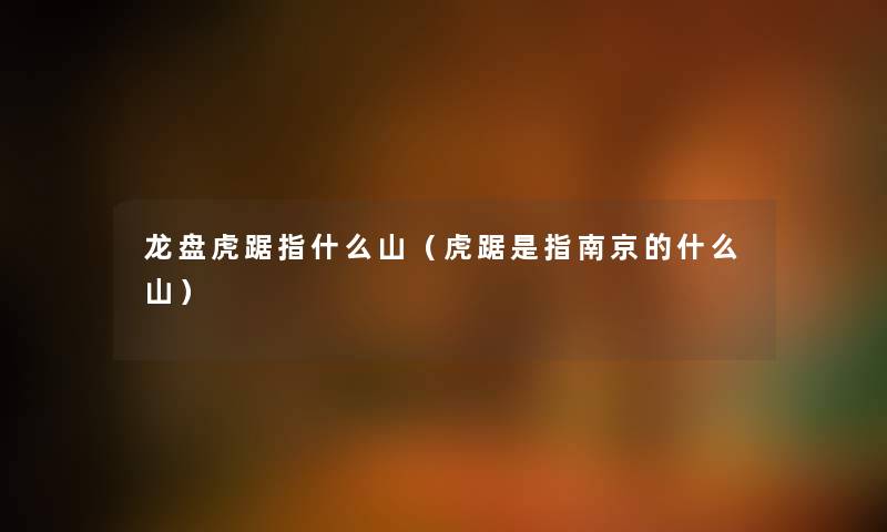 龙盘虎踞指什么山（虎踞是指南京的什么山）