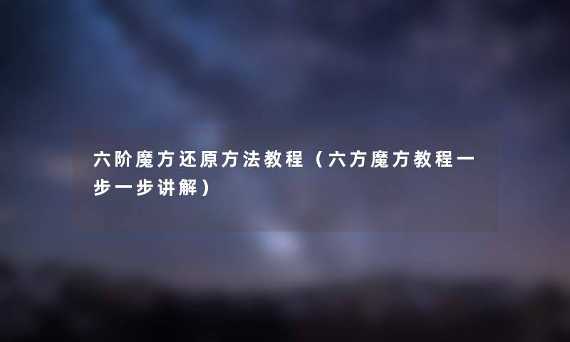 六阶魔方还原方法教程（六方魔方教程一步一步讲解）