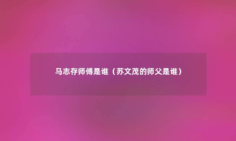 马志存师傅是谁（苏文茂的师父是谁）