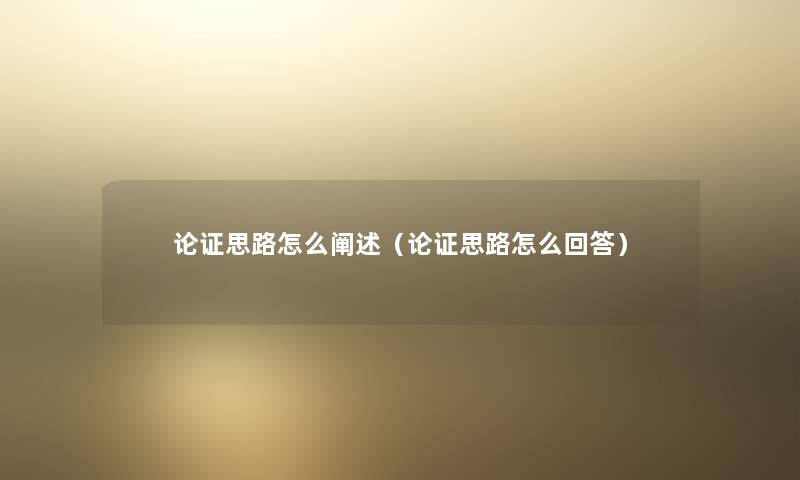 论证思路怎么阐述（论证思路怎么回答）