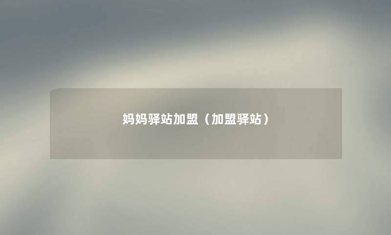 妈妈驿站加盟（加盟驿站）