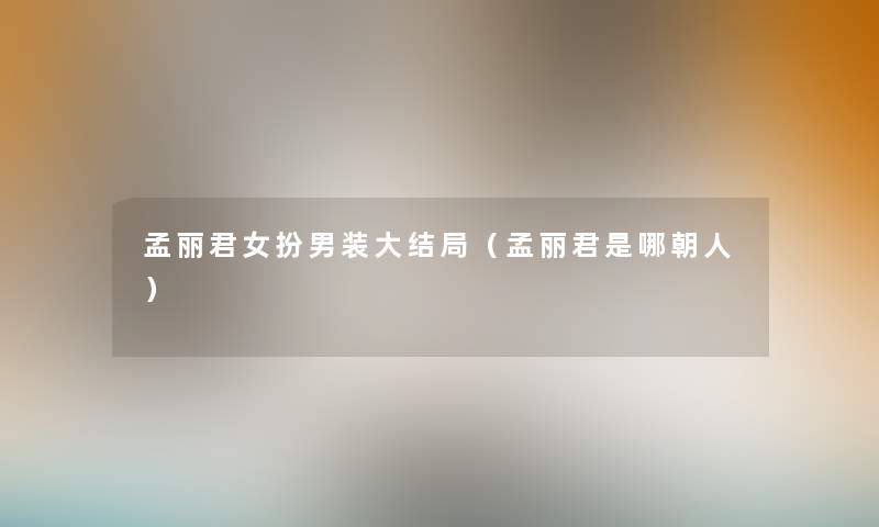孟丽君女扮男装大结局（孟丽君是哪朝人）