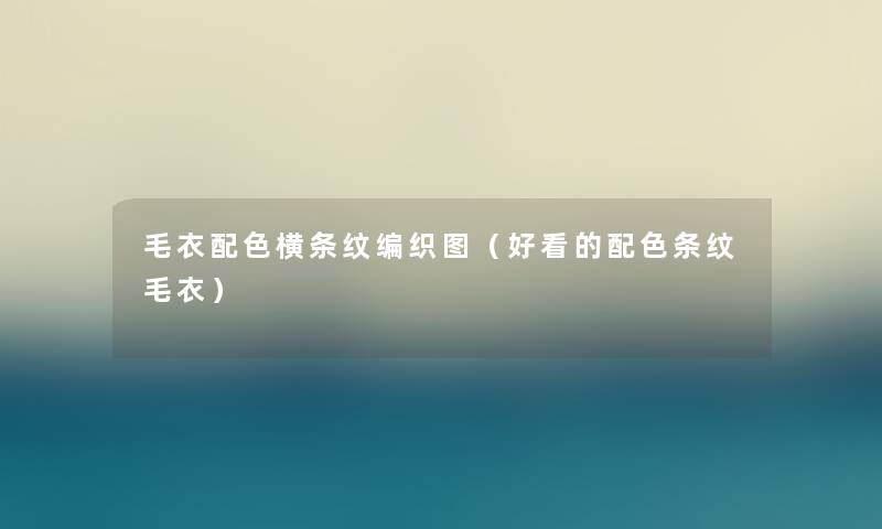毛衣配色横条纹编织图（好看的配色条纹毛衣）