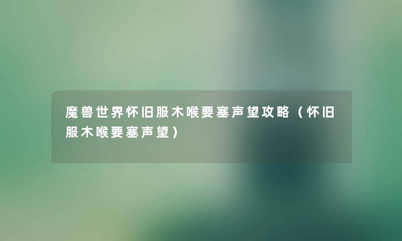 魔兽世界怀旧服木喉要塞声望攻略（怀旧服木喉要塞声望）