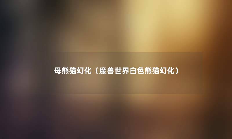 母熊猫幻化（魔兽世界白色熊猫幻化）