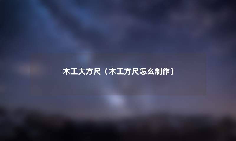 木工大方尺（木工方尺怎么制作）