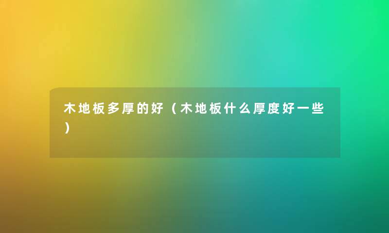 木地板多厚的好（木地板什么厚度好一些）