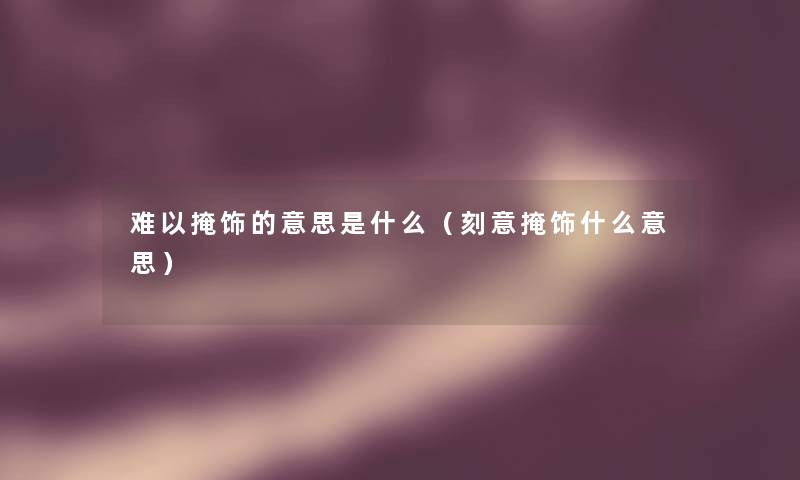 难以掩饰的意思是什么（刻意掩饰什么意思）