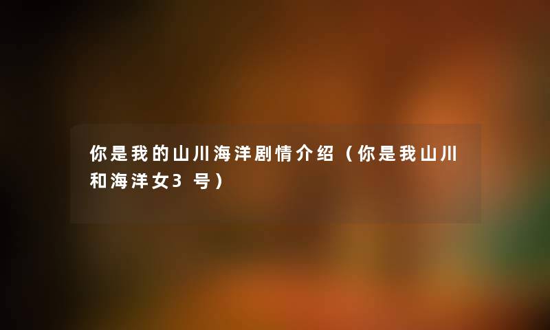 你是我的山川海洋剧情介绍（你是我山川和海洋女3号）
