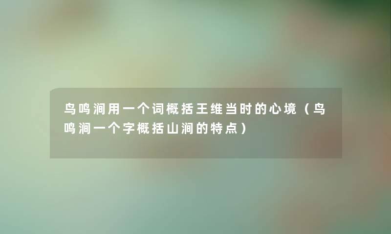 鸟鸣涧用一个词概括王维当时的心境（鸟鸣涧一个字概括山涧的特点）