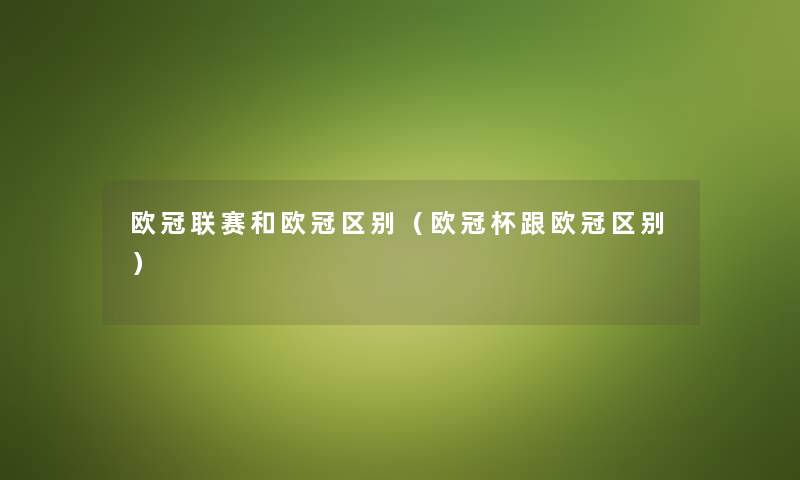 欧冠联赛和欧冠区别（欧冠杯跟欧冠区别）
