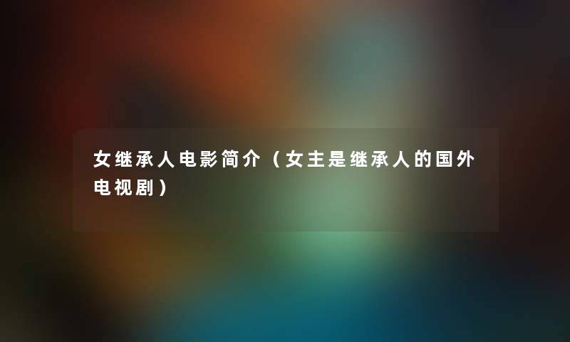 女继承人电影简介（女主是继承人的国外电视剧）