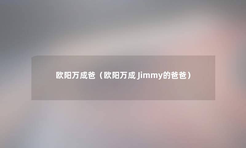欧阳万成爸（欧阳万成 Jimmy的爸爸）