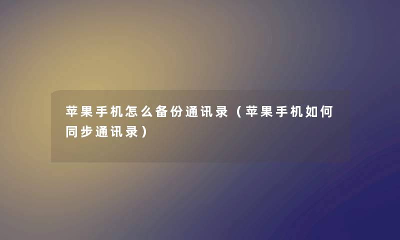 苹果手机怎么备份通讯录（苹果手机如何同步通讯录）