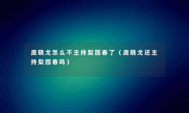 庞晓戈怎么不主持梨园春了（庞晓戈还主持梨园春吗）