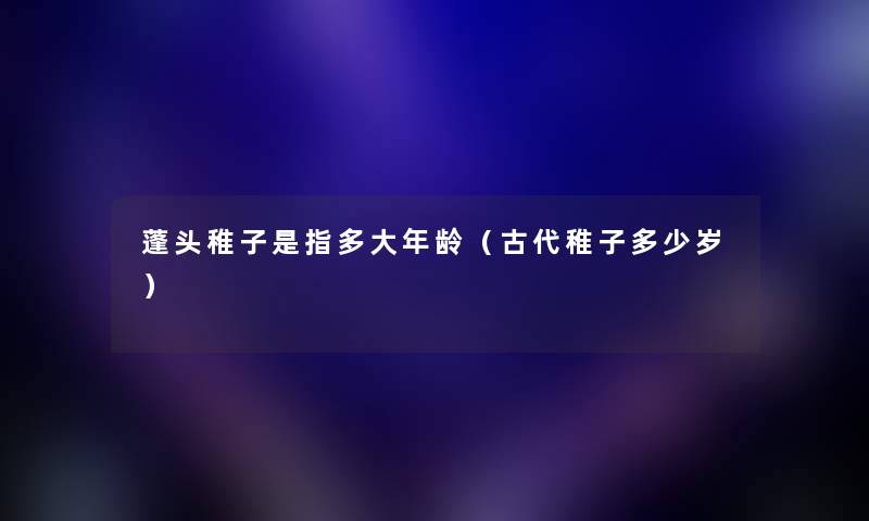 蓬头稚子是指多大年龄（古代稚子多少岁）