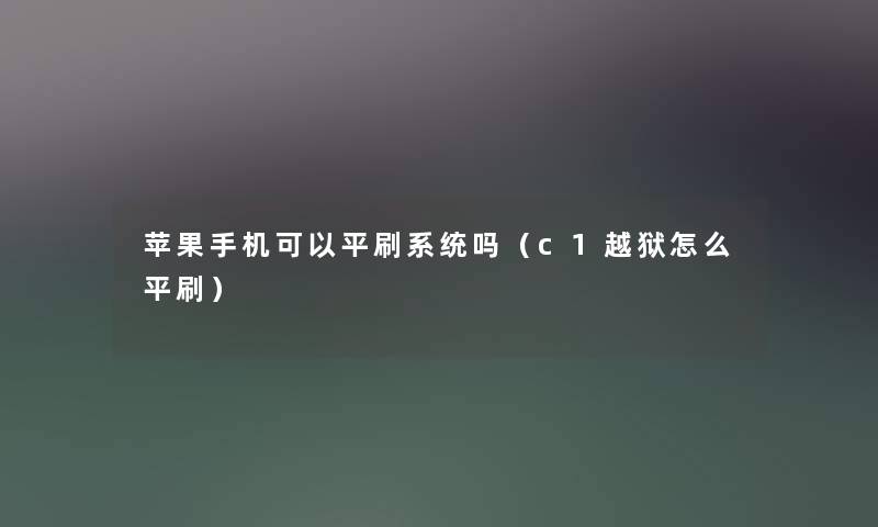 苹果手机可以平刷系统吗（c1越狱怎么平刷）