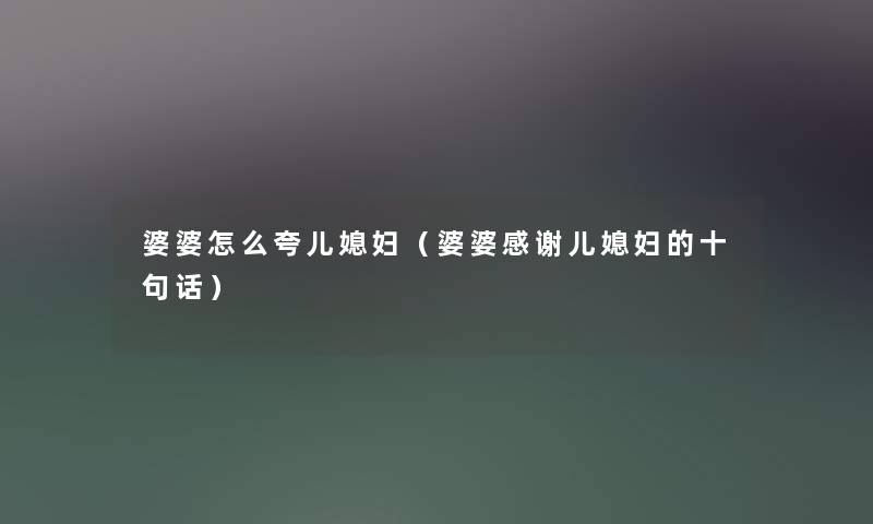 婆婆怎么夸儿媳妇（婆婆感谢儿媳妇的十句话）