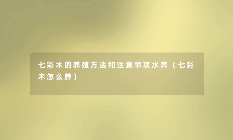 七彩木的养殖方法和注意事项水养（七彩木怎么养）