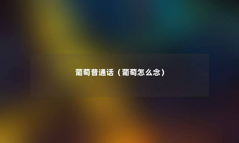 葡萄普通话（葡萄怎么念）
