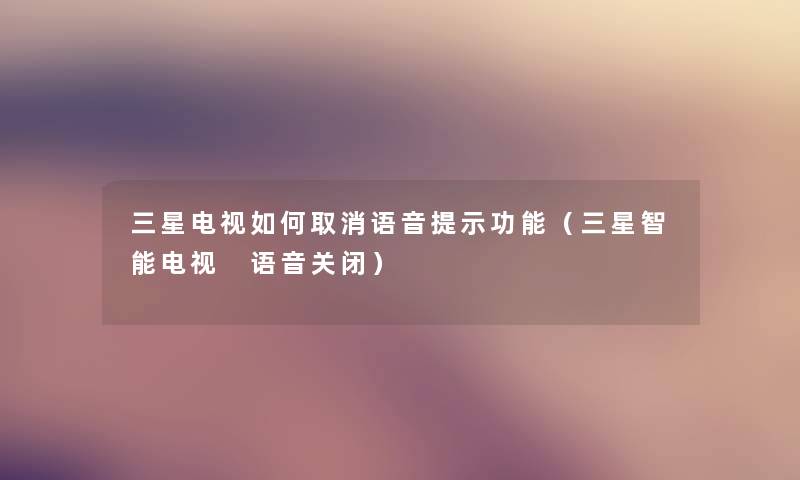 三星电视如何取消语音提示功能（三星智能电视 语音关闭）