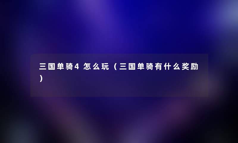 三国单骑4怎么玩（三国单骑有什么奖励）
