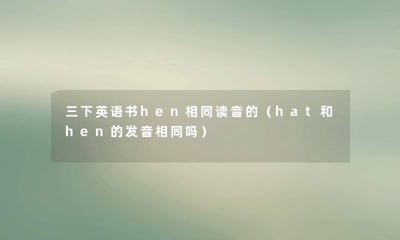 三下英语书hen相同读音的（hat和hen的发音相同吗）