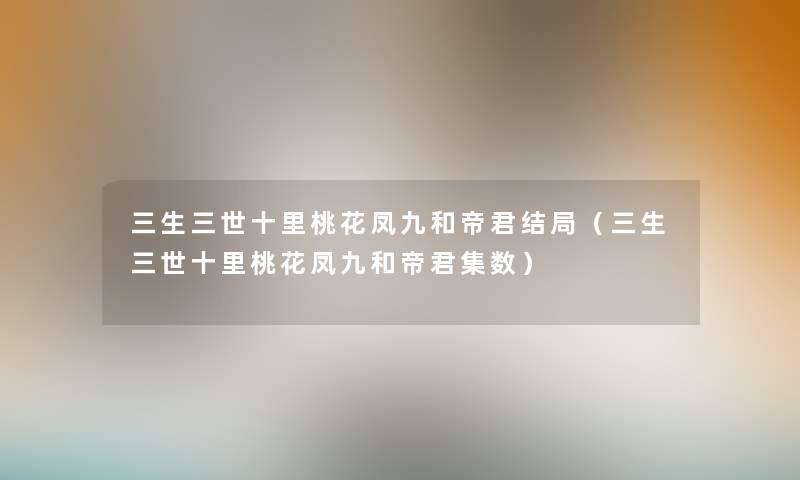 三生三世十里桃花凤九和帝君结局（三生三世十里桃花凤九和帝君集数）