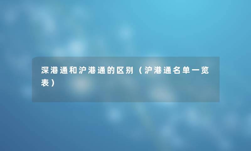 深港通和沪港通的区别（沪港通名单一览表）