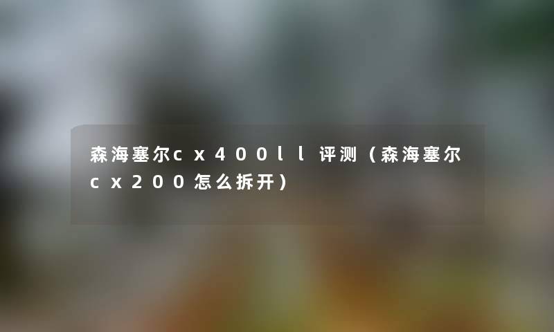 森海塞尔cx400ll评测（森海塞尔cx200怎么拆开）