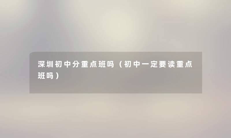 深圳初中分重点班吗（初中一定要读重点班吗）
