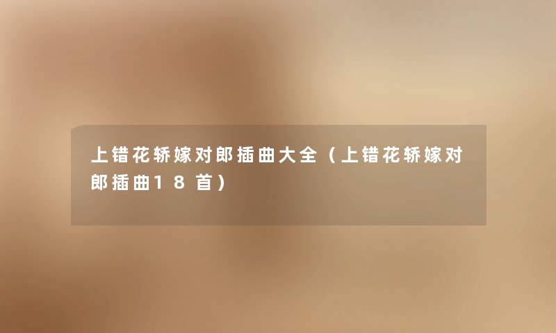 上错花轿嫁对郎插曲大全（上错花轿嫁对郎插曲18首）