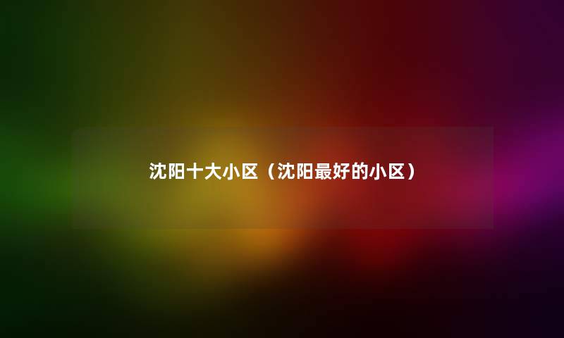 沈阳一些小区（沈阳好的小区）
