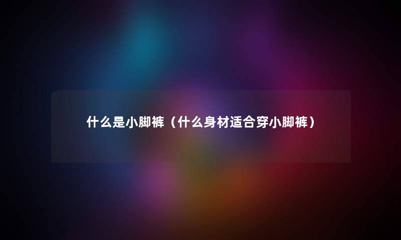 什么是小脚裤（什么身材适合穿小脚裤）