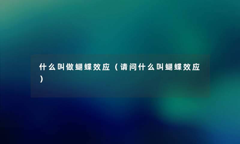 什么叫做蝴蝶效应（请问什么叫蝴蝶效应）