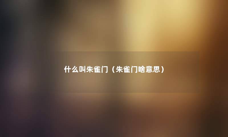 什么叫朱雀门（朱雀门啥意思）