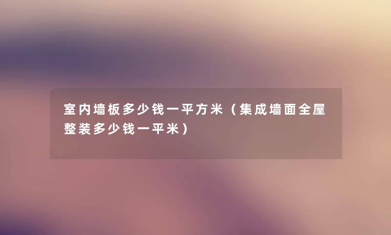 室内墙板多少钱一平方米（集成墙面全屋整装多少钱一平米）