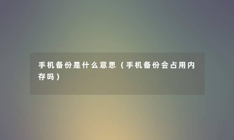 手机备份是什么意思（手机备份会占用内存吗）